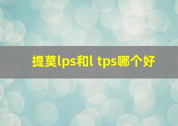 提莫lps和l tps哪个好